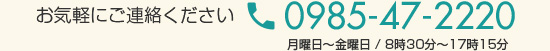 お気軽にご連絡ください 0985-47-2220 月曜日～金曜日 / 8時30分～17時15分